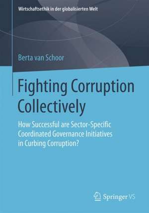 Fighting Corruption Collectively: How Successful are Sector-Specific Coordinated Governance Initiatives in Curbing Corruption? de Berta van Schoor