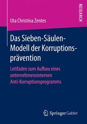 Das Sieben-Säulen-Modell der Korruptionsprävention: Leitfaden zum Aufbau eines unternehmensinternen Anti-Korruptionsprogramms de Uta Christina Zentes