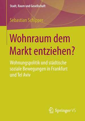 Wohnraum dem Markt entziehen?: Wohnungspolitik und städtische soziale Bewegungen in Frankfurt und Tel Aviv de Sebastian Schipper