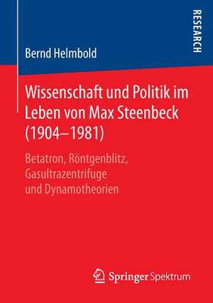 Wissenschaft und Politik im Leben von Max Steenbeck (1904–1981): Betatron, Röntgenblitz, Gasultrazentrifuge und Dynamotheorien de Bernd Helmbold