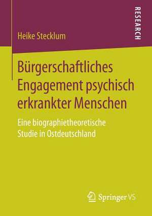 Bürgerschaftliches Engagement psychisch erkrankter Menschen: Eine biographietheoretische Studie in Ostdeutschland de Heike Stecklum