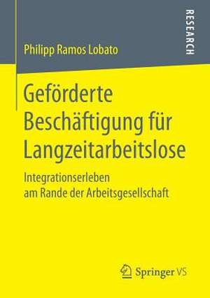 Geförderte Beschäftigung für Langzeitarbeitslose: Integrationserleben am Rande der Arbeitsgesellschaft de Philipp Ramos Lobato