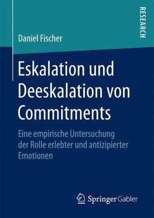 Eskalation und Deeskalation von Commitments: Eine empirische Untersuchung der Rolle erlebter und antizipierter Emotionen de Daniel Fischer