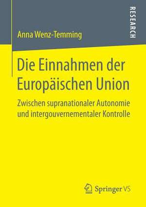 Die Einnahmen der Europäischen Union: Zwischen supranationaler Autonomie und intergouvernementaler Kontrolle de Anna Wenz-Temming