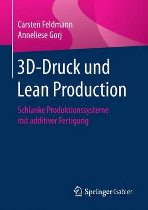 3D-Druck und Lean Production: Schlanke Produktionssysteme mit additiver Fertigung de Carsten Feldmann