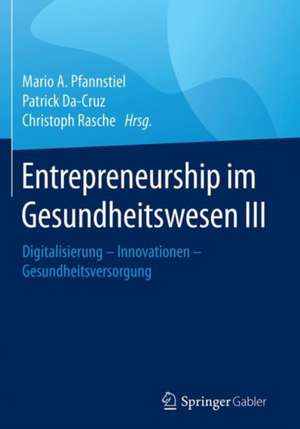 Entrepreneurship im Gesundheitswesen III: Digitalisierung – Innovationen – Gesundheitsversorgung de Mario A. Pfannstiel