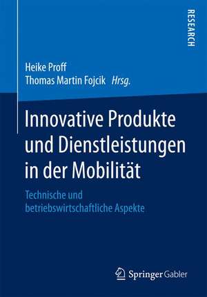 Innovative Produkte und Dienstleistungen in der Mobilität: Technische und betriebswirtschaftliche Aspekte de Heike Proff