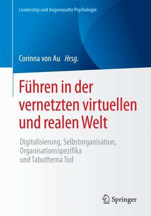 Führen in der vernetzten virtuellen und realen Welt: Digitalisierung, Selbstorganisation, Organisationsspezifika und Tabuthema Tod de Corinna von Au