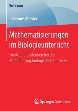 Mathematisierungen im Biologieunterricht: Funktionales Denken bei der Modellierung biologischer Kontexte de Johannes Meister