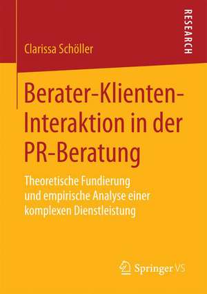 Berater-Klienten-Interaktion in der PR-Beratung: Theoretische Fundierung und empirische Analyse einer komplexen Dienstleistung de Clarissa Schöller