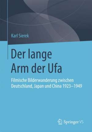 Der lange Arm der Ufa: Filmische Bilderwanderung zwischen Deutschland, Japan und China 1923-1949 de Karl Sierek