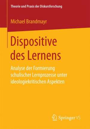 Dispositive des Lernens: Analyse der Formierung schulischer Lernprozesse unter ideologiekritischen Aspekten de Michael Brandmayr