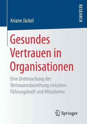 Gesundes Vertrauen in Organisationen: Eine Untersuchung der Vertrauensbeziehung zwischen Führungskraft und Mitarbeiter de Ariane Jäckel