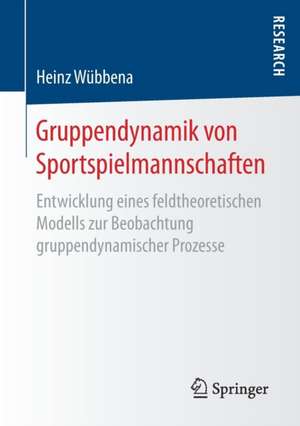 Gruppendynamik von Sportspielmannschaften: Entwicklung eines feldtheoretischen Modells zur Beobachtung gruppendynamischer Prozesse de Heinz Wübbena