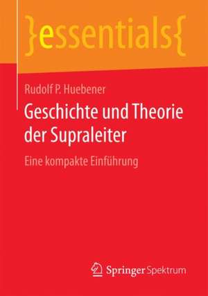 Geschichte und Theorie der Supraleiter: Eine kompakte Einführung de Rudolf P Huebener