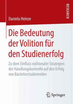 Die Bedeutung der Volition für den Studienerfolg: Zu dem Einfluss volitionaler Strategien der Handlungskontrolle auf den Erfolg von Bachelorstudierenden de Daniela Heinze