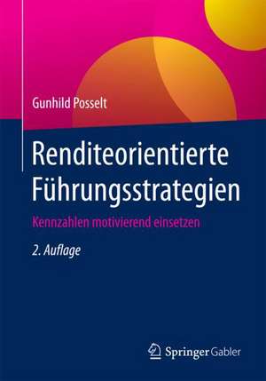 Renditeorientierte Führungsstrategien: Kennzahlen motivierend einsetzen de Gunhild Posselt