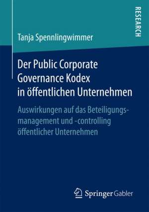 Der Public Corporate Governance Kodex in öffentlichen Unternehmen: Auswirkungen auf das Beteiligungsmanagement und -controlling öffentlicher Unternehmen de Tanja Spennlingwimmer