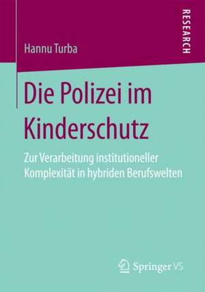 Die Polizei im Kinderschutz: Zur Verarbeitung institutioneller Komplexität in hybriden Berufswelten de Hannu Turba