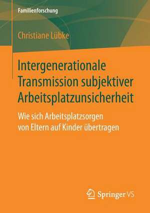 Intergenerationale Transmission subjektiver Arbeitsplatzunsicherheit: Wie sich Arbeitsplatzsorgen von Eltern auf Kinder übertragen de Christiane Lübke