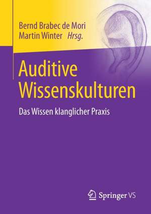 Auditive Wissenskulturen: Das Wissen klanglicher Praxis de Bernd Brabec de Mori