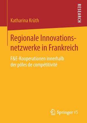 Regionale Innovationsnetzwerke in Frankreich: F&E-Kooperationen innerhalb der pôles de compétitivité de Katharina Krüth