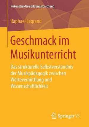 Geschmack im Musikunterricht: Das strukturelle Selbstverständnis der Musikpädagogik zwischen Wertevermittlung und Wissenschaftlichkeit de Raphael Legrand