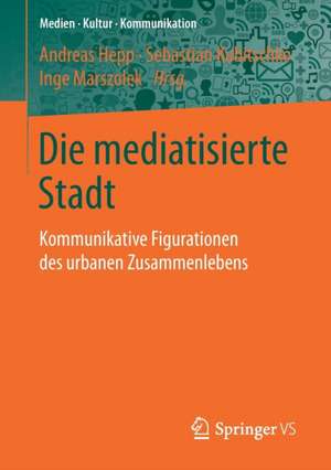 Die mediatisierte Stadt: Kommunikative Figurationen des urbanen Zusammenlebens de Andreas Hepp