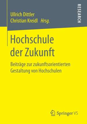 Hochschule der Zukunft: Beiträge zur zukunftsorientierten Gestaltung von Hochschulen de Ullrich Dittler