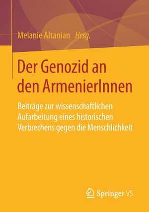 Der Genozid an den ArmenierInnen: Beiträge zur wissenschaftlichen Aufarbeitung eines historischen Verbrechens gegen die Menschlichkeit de Melanie Altanian