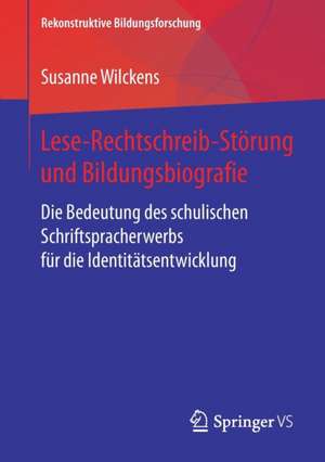 Lese-Rechtschreib-Störung und Bildungsbiografie: Die Bedeutung des schulischen Schriftspracherwerbs für die Identitätsentwicklung de Susanne Wilckens