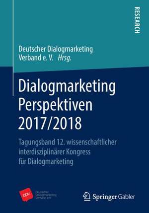 Dialogmarketing Perspektiven 2017/2018: Tagungsband 12. wissenschaftlicher interdisziplinärer Kongress für Dialogmarketing de Deutscher Dialogmarketing Verband e.V.