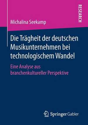 Die Trägheit der deutschen Musikunternehmen bei technologischem Wandel: Eine Analyse aus branchenkultureller Perspektive de Michalina Seekamp