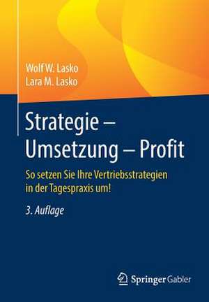 Strategie - Umsetzung - Profit: So setzen Sie Ihre Vertriebsstrategien in der Tagespraxis um! de Wolf W. Lasko