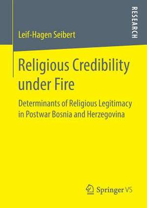 Religious Credibility under Fire: Determinants of Religious Legitimacy in Postwar Bosnia and Herzegovina de Leif-Hagen Seibert