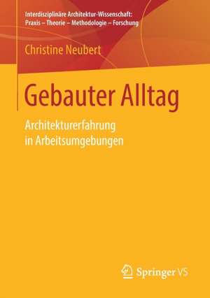 Gebauter Alltag: Architekturerfahrung in Arbeitsumgebungen de Christine Neubert