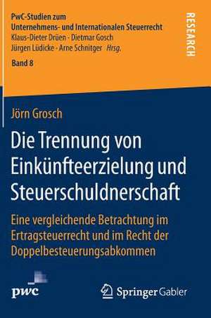 Die Trennung von Einkünfteerzielung und Steuerschuldnerschaft: Eine vergleichende Betrachtung im Ertragsteuerrecht und im Recht der Doppelbesteuerungsabkommen de Jörn Grosch