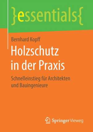 Holzschutz in der Praxis: Schnelleinstieg für Architekten und Bauingenieure de Bernhard Kopff