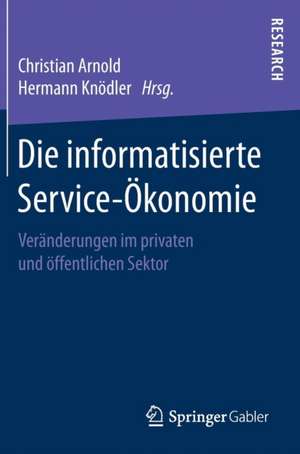 Die informatisierte Service-Ökonomie: Veränderungen im privaten und öffentlichen Sektor de Christian Arnold