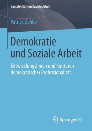 Demokratie und Soziale Arbeit: Entwicklungslinien und Konturen demokratischer Professionalität de Patrick Oehler