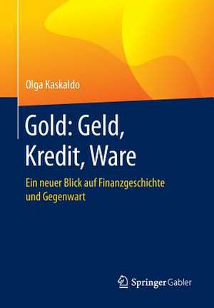 Gold: Geld, Kredit, Ware: Ein neuer Blick auf Finanzgeschichte und Gegenwart de Olga Kaskaldo