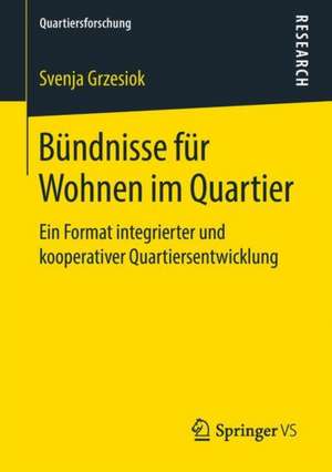 Bündnisse für Wohnen im Quartier: Ein Format integrierter und kooperativer Quartiersentwicklung de Svenja Grzesiok