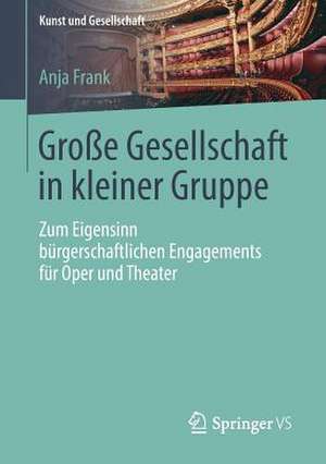 Große Gesellschaft in kleiner Gruppe: Zum Eigensinn bürgerschaftlichen Engagements für Oper und Theater de Anja Frank