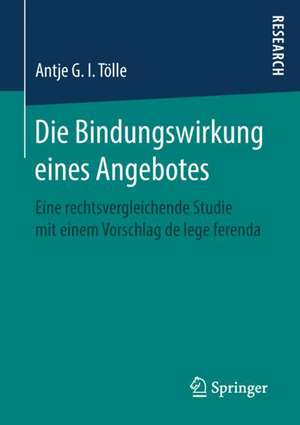 Die Bindungswirkung eines Angebotes: Eine rechtsvergleichende Studie mit einem Vorschlag de lege ferenda de Antje G. I. Tölle