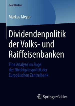 Dividendenpolitik der Volks- und Raiffeisenbanken: Eine Analyse im Zuge der Niedrigzinspolitik der Europäischen Zentralbank de Markus Meyer