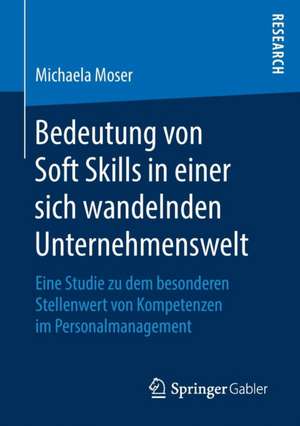 Bedeutung von Soft Skills in einer sich wandelnden Unternehmenswelt: Eine Studie zu dem besonderen Stellenwert von Kompetenzen im Personalmanagement de Michaela Moser