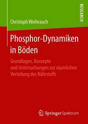 Phosphor-Dynamiken in Böden: Grundlagen, Konzepte und Untersuchungen zur räumlichen Verteilung des Nährstoffs de Christoph Weihrauch