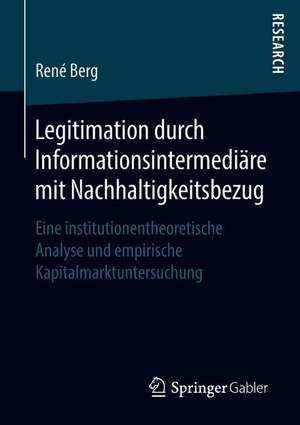 Legitimation durch Informationsintermediäre mit Nachhaltigkeitsbezug: Eine institutionentheoretische Analyse und empirische Kapitalmarktuntersuchung de René Berg