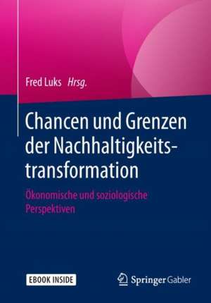 Chancen und Grenzen der Nachhaltigkeitstransformation : Ökonomische und soziologische Perspektiven de Fred Luks