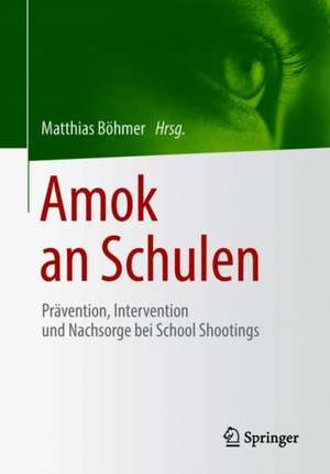 Amok an Schulen: Prävention, Intervention und Nachsorge bei School Shootings de Matthias Böhmer